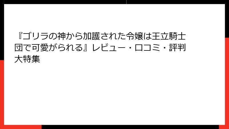 『ゴリラの神から加護された令嬢は王立騎士団で可愛がられる』レビュー・口コミ・評判大特集