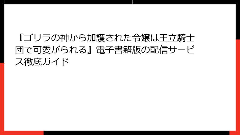 『ゴリラの神から加護された令嬢は王立騎士団で可愛がられる』電子書籍版の配信サービス徹底ガイド