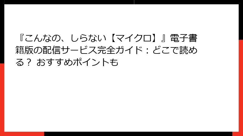 『こんなの、しらない【マイクロ】』電子書籍版の配信サービス完全ガイド：どこで読める？ おすすめポイントも