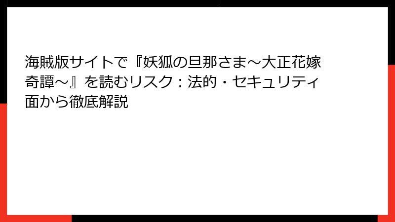 海賊版サイトで『妖狐の旦那さま～大正花嫁奇譚～』を読むリスク：法的・セキュリティ面から徹底解説