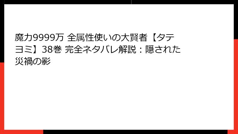 魔力9999万 全属性使いの大賢者【タテヨミ】38巻 完全ネタバレ解説：隠された災禍の影