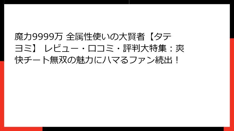 魔力9999万 全属性使いの大賢者【タテヨミ】 レビュー・口コミ・評判大特集：爽快チート無双の魅力にハマるファン続出！