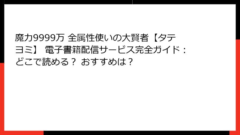 魔力9999万 全属性使いの大賢者【タテヨミ】 電子書籍配信サービス完全ガイド：どこで読める？ おすすめは？
