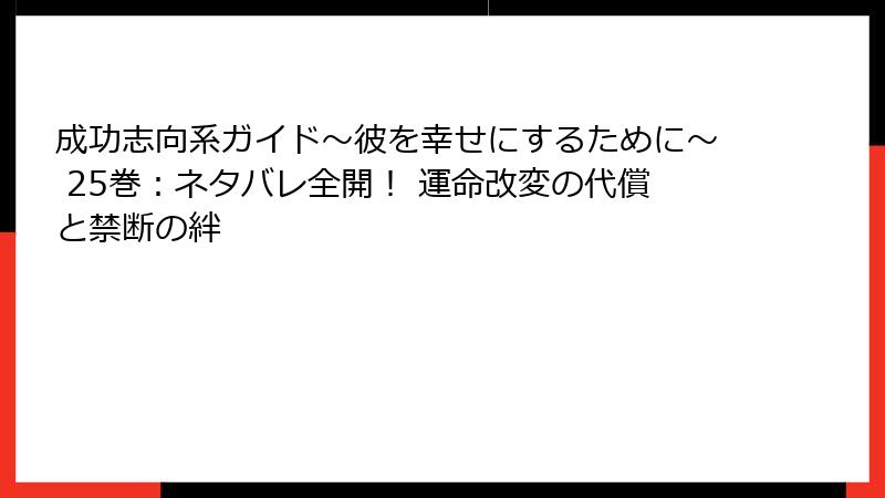 成功志向系ガイド～彼を幸せにするために～ 25巻：ネタバレ全開！ 運命改変の代償と禁断の絆