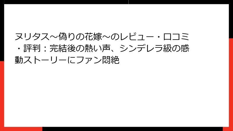ヌリタス～偽りの花嫁～のレビュー・口コミ・評判：完結後の熱い声、シンデレラ級の感動ストーリーにファン悶絶