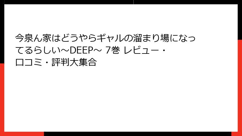 今泉ん家はどうやらギャルの溜まり場になってるらしい～DEEP～ 7巻 レビュー・口コミ・評判大集合