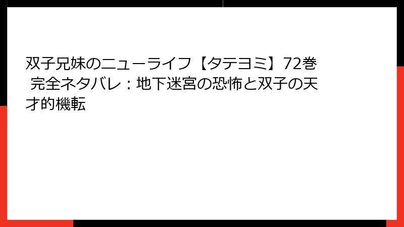 双子兄妹のニューライフ【タテヨミ】72巻 完全ネタバレ：地下迷宮の恐怖と双子の天才的機転