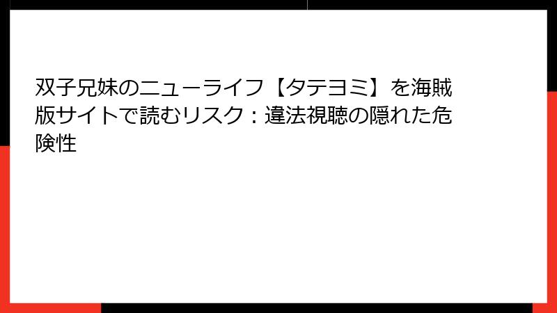 双子兄妹のニューライフ【タテヨミ】を海賊版サイトで読むリスク：違法視聴の隠れた危険性