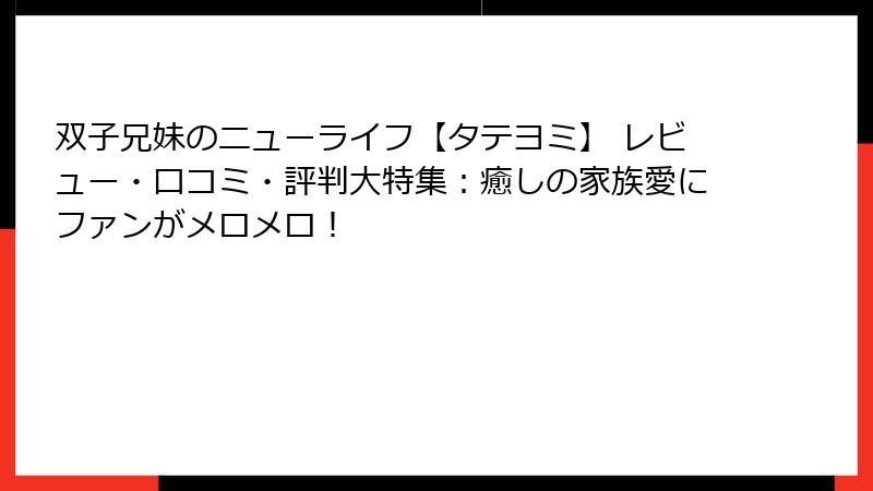 双子兄妹のニューライフ【タテヨミ】 レビュー・口コミ・評判大特集：癒しの家族愛にファンがメロメロ！