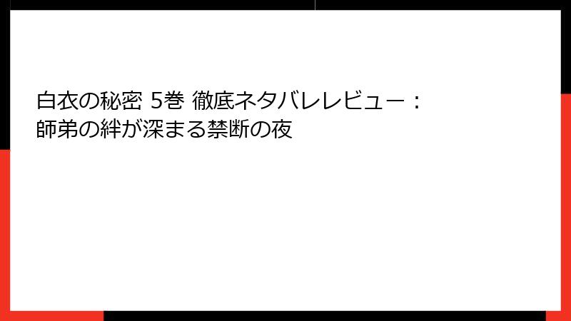 白衣の秘密 5巻 徹底ネタバレレビュー：師弟の絆が深まる禁断の夜