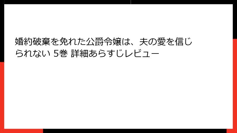 婚約破棄を免れた公爵令嬢は、夫の愛を信じられない 5巻 詳細あらすじレビュー