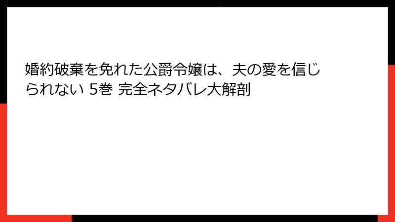 婚約破棄を免れた公爵令嬢は、夫の愛を信じられない 5巻 完全ネタバレ大解剖