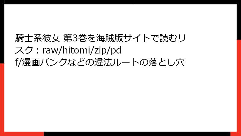騎士系彼女 第3巻を海賊版サイトで読むリスク：raw/hitomi/zip/pdf/漫画バンクなどの違法ルートの落とし穴