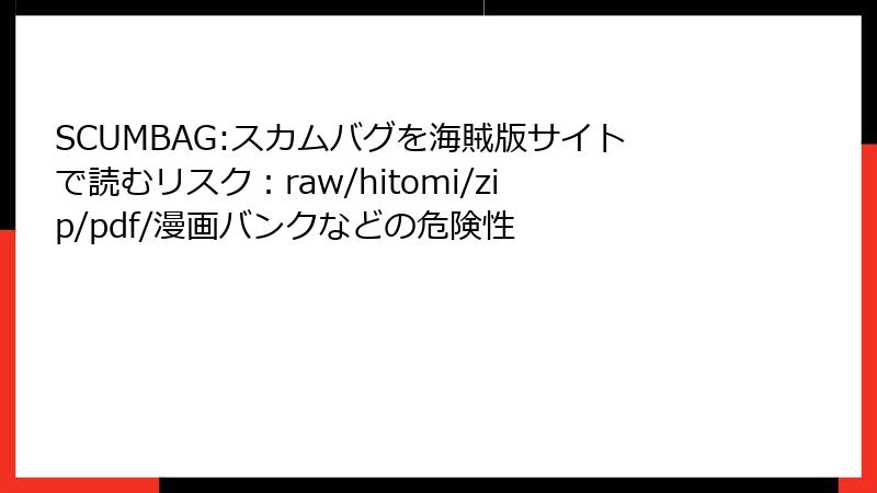SCUMBAG:スカムバグを海賊版サイトで読むリスク：raw/hitomi/zip/pdf/漫画バンクなどの危険性