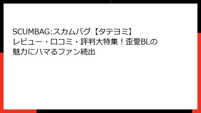 SCUMBAG:スカムバグ【タテヨミ】 レビュー・口コミ・評判大特集！歪愛BLの魅力にハマるファン続出