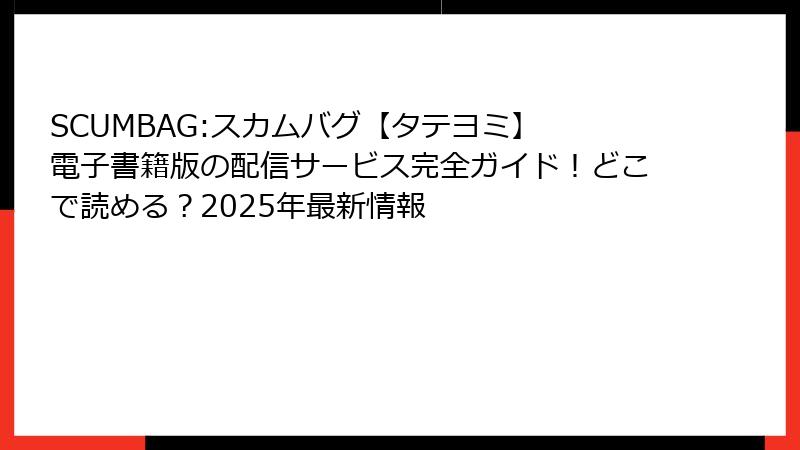 SCUMBAG:スカムバグ【タテヨミ】 電子書籍版の配信サービス完全ガイド！どこで読める？2025年最新情報