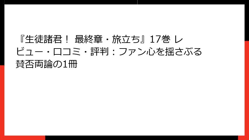 『生徒諸君！ 最終章・旅立ち』17巻 レビュー・口コミ・評判：ファン心を揺さぶる賛否両論の1冊