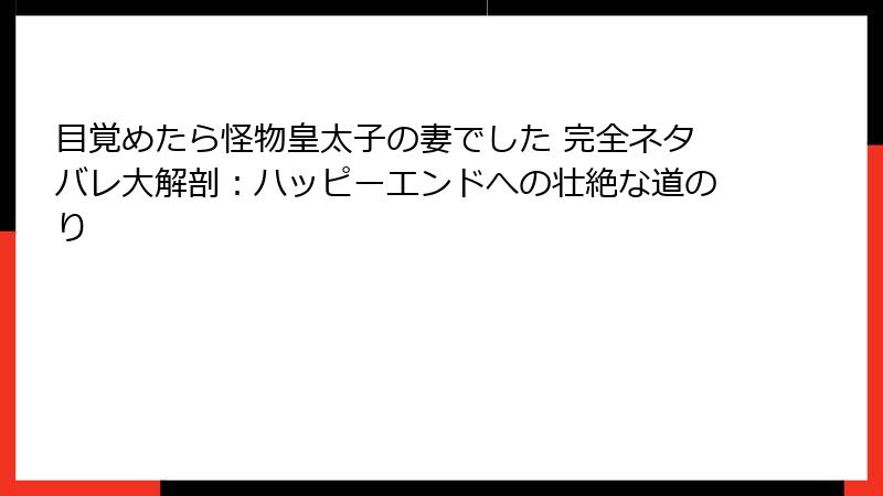 目覚めたら怪物皇太子の妻でした 完全ネタバレ大解剖：ハッピーエンドへの壮絶な道のり