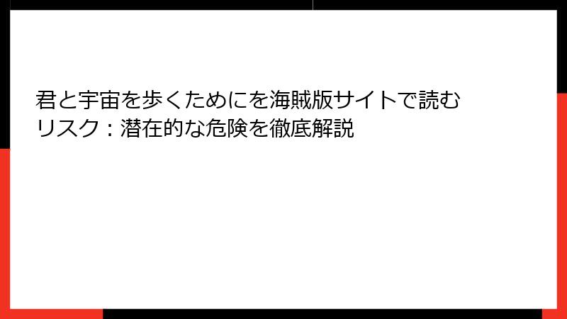 君と宇宙を歩くためにを海賊版サイトで読むリスク：潜在的な危険を徹底解説