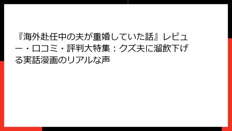 『海外赴任中の夫が重婚していた話』レビュー・口コミ・評判大特集：クズ夫に溜飲下げる実話漫画のリアルな声