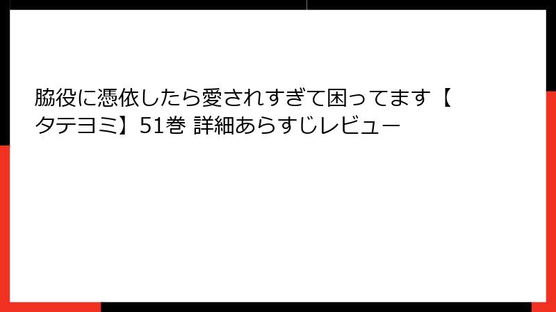 脇役に憑依したら愛されすぎて困ってます【タテヨミ】51巻 詳細あらすじレビュー