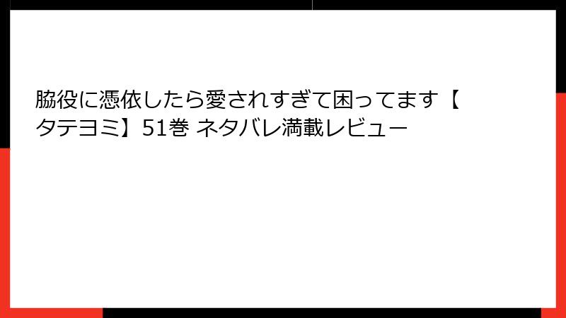 脇役に憑依したら愛されすぎて困ってます【タテヨミ】51巻 ネタバレ満載レビュー