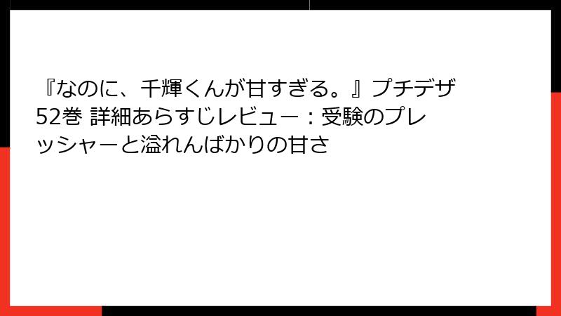 『なのに、千輝くんが甘すぎる。』プチデザ52巻 詳細あらすじレビュー：受験のプレッシャーと溢れんばかりの甘さ