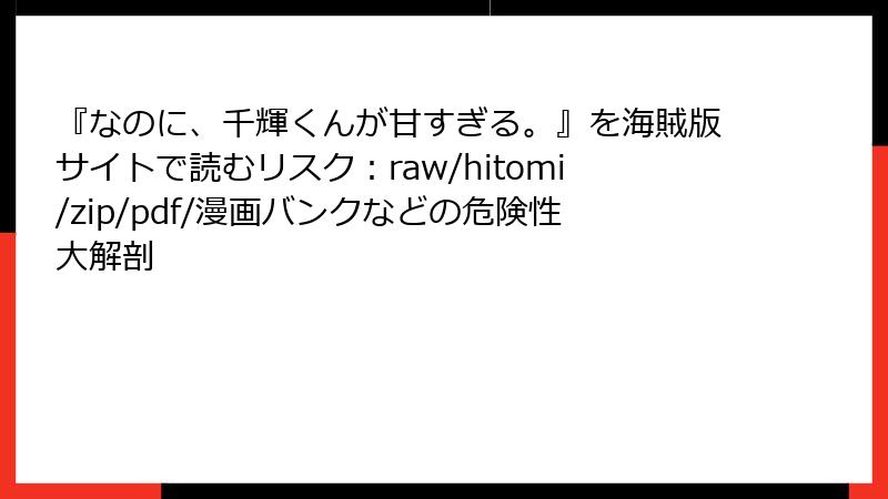 『なのに、千輝くんが甘すぎる。』を海賊版サイトで読むリスク：raw/hitomi/zip/pdf/漫画バンクなどの危険性大解剖