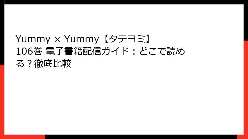 Yummy × Yummy【タテヨミ】 106巻 電子書籍配信ガイド：どこで読める？徹底比較