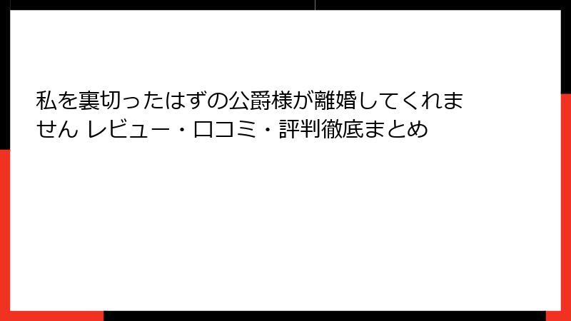 私を裏切ったはずの公爵様が離婚してくれません レビュー・口コミ・評判徹底まとめ