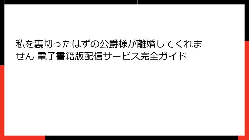 私を裏切ったはずの公爵様が離婚してくれません 電子書籍版配信サービス完全ガイド