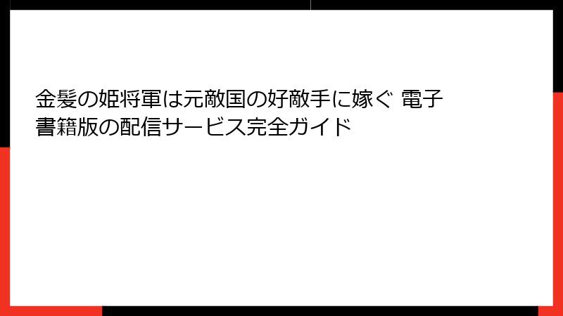 金髪の姫将軍は元敵国の好敵手に嫁ぐ 電子書籍版の配信サービス完全ガイド