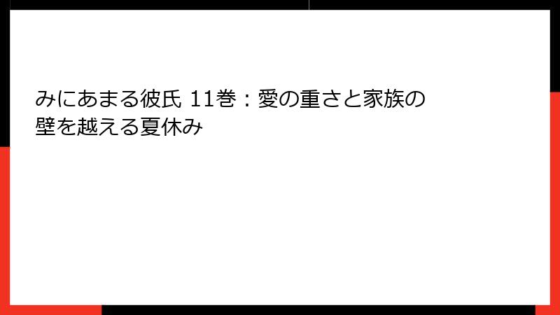 みにあまる彼氏 11巻：愛の重さと家族の壁を越える夏休み