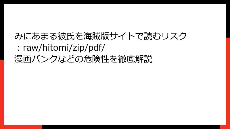 みにあまる彼氏を海賊版サイトで読むリスク：raw/hitomi/zip/pdf/漫画バンクなどの危険性を徹底解説