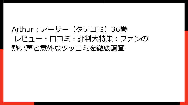 Arthur：アーサー【タテヨミ】36巻 レビュー・口コミ・評判大特集：ファンの熱い声と意外なツッコミを徹底調査