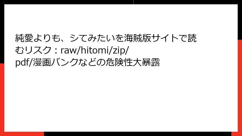 純愛よりも、シてみたいを海賊版サイトで読むリスク：raw/hitomi/zip/pdf/漫画バンクなどの危険性大暴露