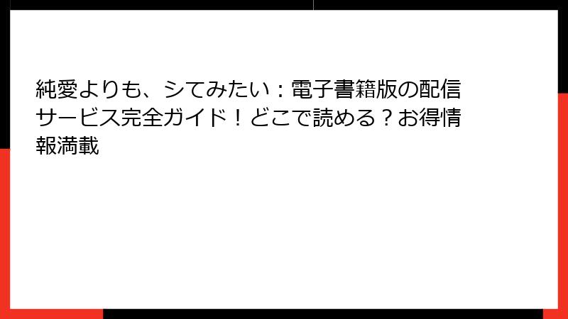 純愛よりも、シてみたい：電子書籍版の配信サービス完全ガイド！どこで読める？お得情報満載
