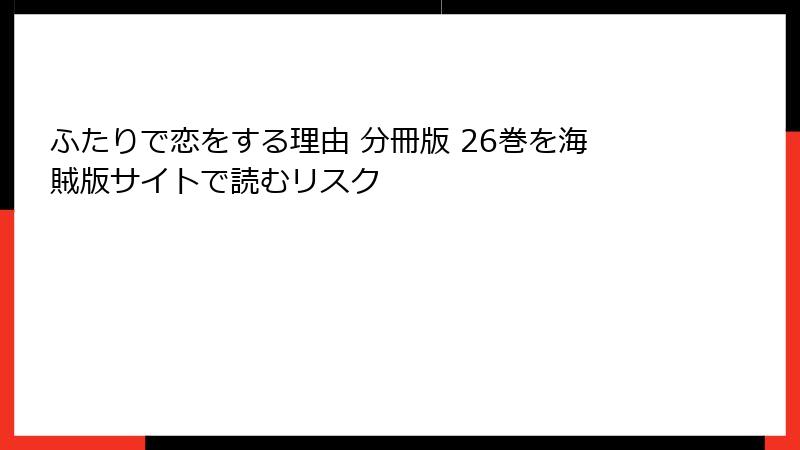 ふたりで恋をする理由 分冊版 26巻を海賊版サイトで読むリスク