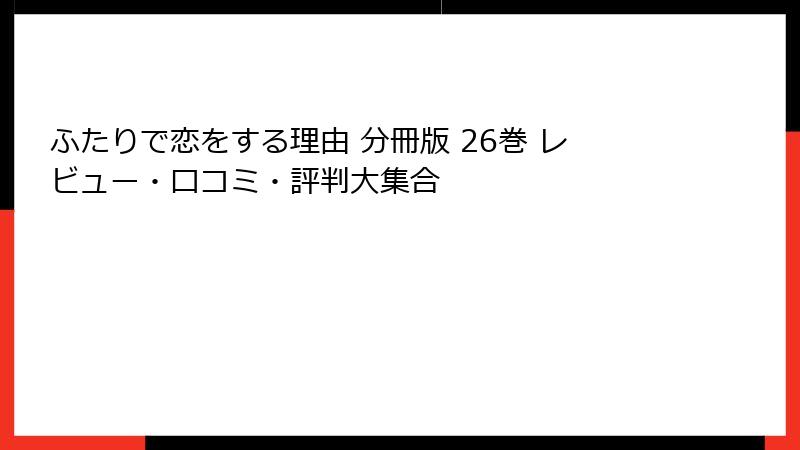 ふたりで恋をする理由 分冊版 26巻 レビュー・口コミ・評判大集合