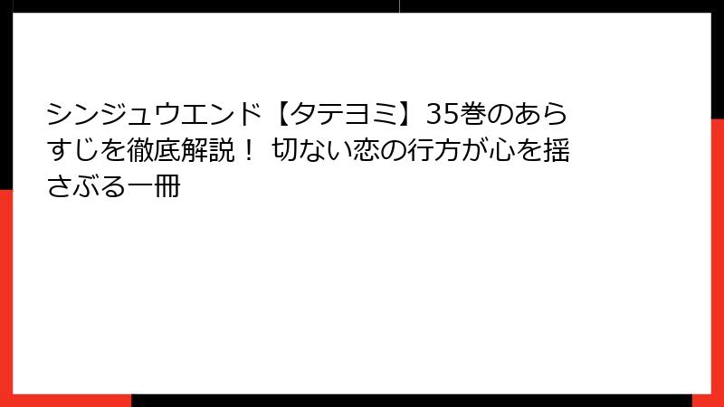 シンジュウエンド【タテヨミ】35巻のあらすじを徹底解説！ 切ない恋の行方が心を揺さぶる一冊