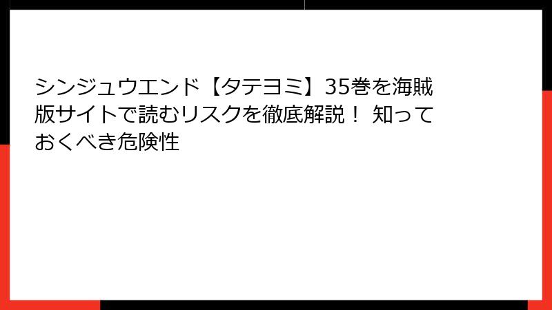 シンジュウエンド【タテヨミ】35巻を海賊版サイトで読むリスクを徹底解説！ 知っておくべき危険性