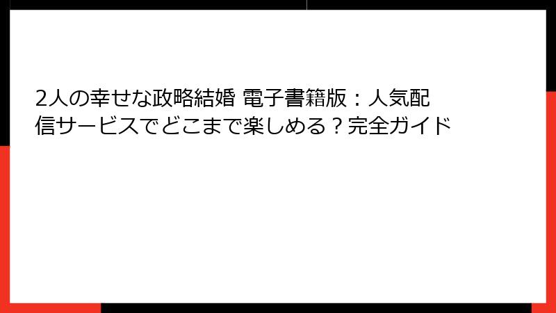 2人の幸せな政略結婚 電子書籍版：人気配信サービスでどこまで楽しめる？完全ガイド