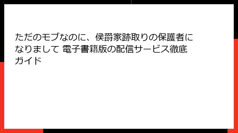 ただのモブなのに、侯爵家跡取りの保護者になりまして 電子書籍版の配信サービス徹底ガイド