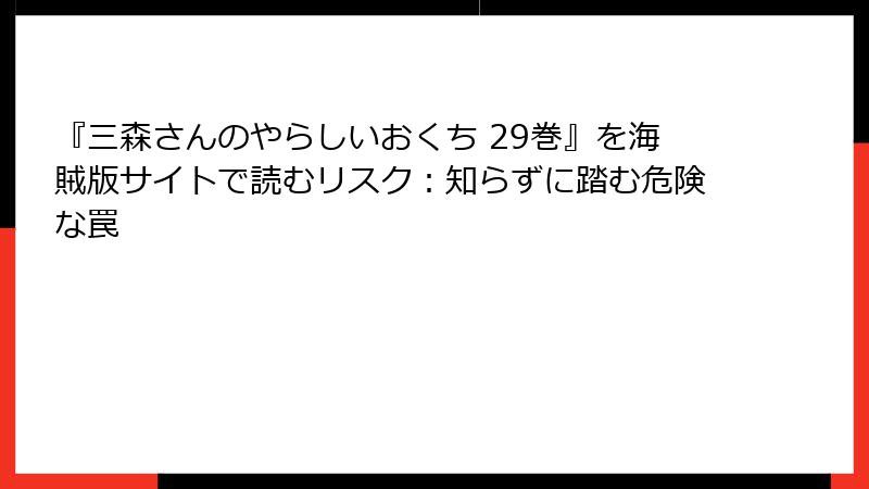 『三森さんのやらしいおくち 29巻』を海賊版サイトで読むリスク：知らずに踏む危険な罠