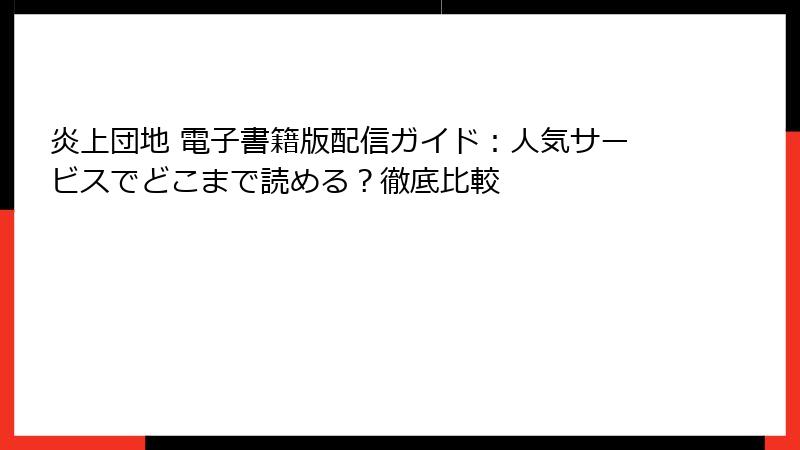 炎上団地 電子書籍版配信ガイド：人気サービスでどこまで読める？徹底比較