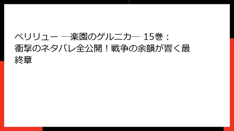 ペリリュー ─楽園のゲルニカ─ 15巻：衝撃のネタバレ全公開！戦争の余韻が響く最終章