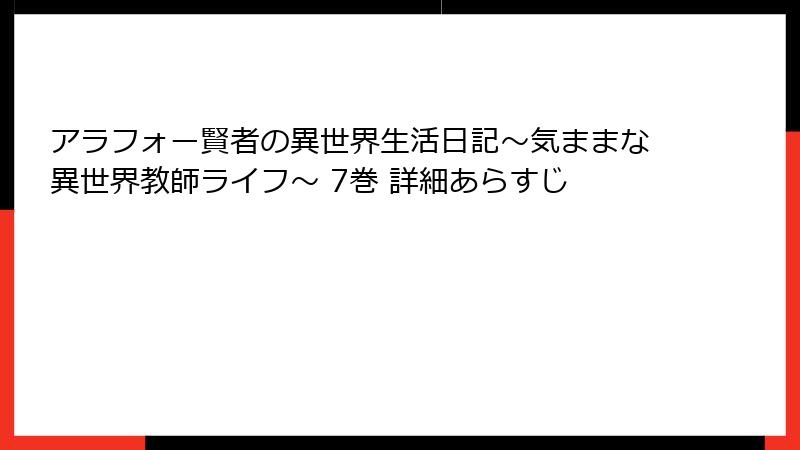 アラフォー賢者の異世界生活日記～気ままな異世界教師ライフ～ 7巻 詳細あらすじ