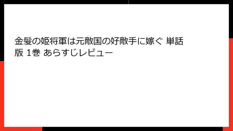 金髪の姫将軍は元敵国の好敵手に嫁ぐ 単話版 1巻 あらすじレビュー
