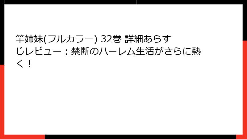 竿姉妹(フルカラー) 32巻 詳細あらすじレビュー：禁断のハーレム生活がさらに熱く！