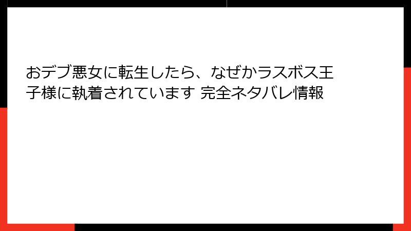おデブ悪女に転生したら、なぜかラスボス王子様に執着されています 完全ネタバレ情報